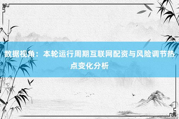 数据视角：本轮运行周期互联网配资与风险调节热点变化分析