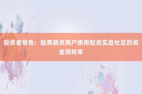 投资者报告：股票融资用户使用配资实盘社区的资金周转率