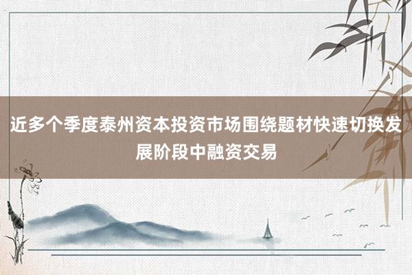 近多个季度泰州资本投资市场围绕题材快速切换发展阶段中融资交易
