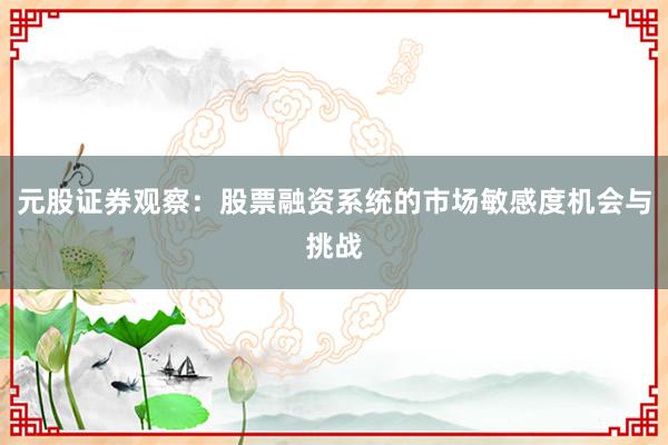 元股证券观察：股票融资系统的市场敏感度机会与挑战