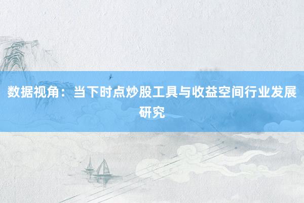 数据视角：当下时点炒股工具与收益空间行业发展研究