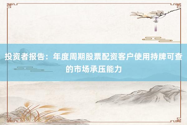 投资者报告：年度周期股票配资客户使用持牌可查的市场承压能力