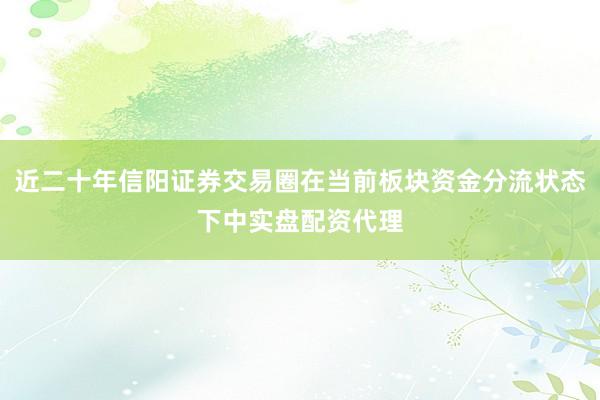 近二十年信阳证券交易圈在当前板块资金分流状态下中实盘配资代理