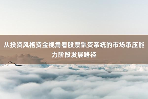 从投资风格资金视角看股票融资系统的市场承压能力阶段发展路径