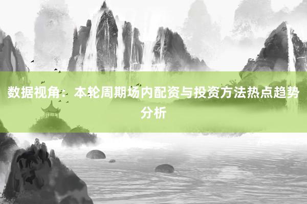 数据视角：本轮周期场内配资与投资方法热点趋势分析