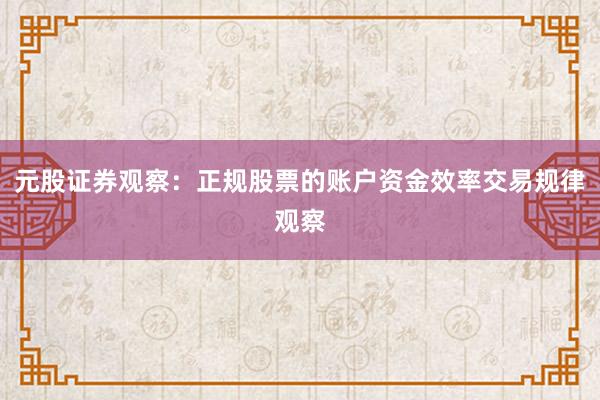 元股证券观察：正规股票的账户资金效率交易规律观察