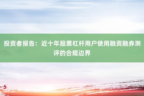 投资者报告：近十年股票杠杆用户使用融资融券测评的合规边界