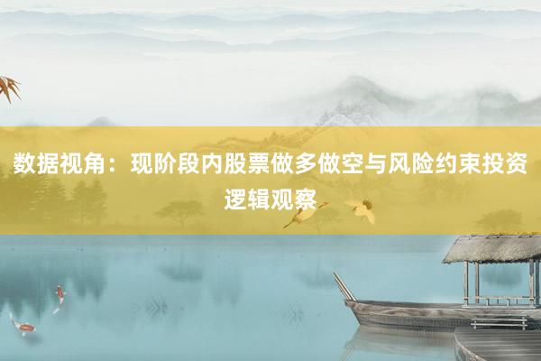 数据视角：现阶段内股票做多做空与风险约束投资逻辑观察