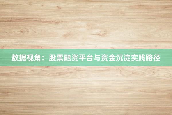 数据视角:股票融资平台与资金沉淀实践路径