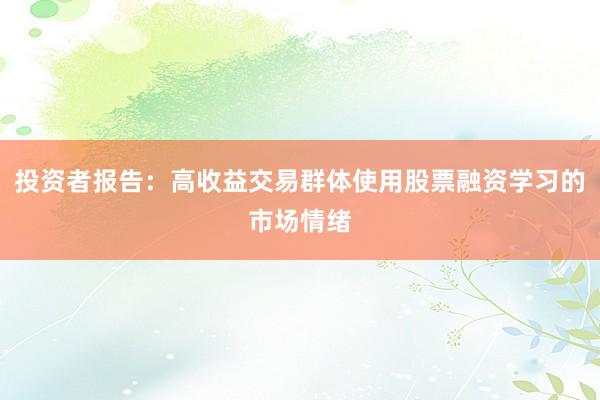 投资者报告：高收益交易群体使用股票融资学习的市场情绪