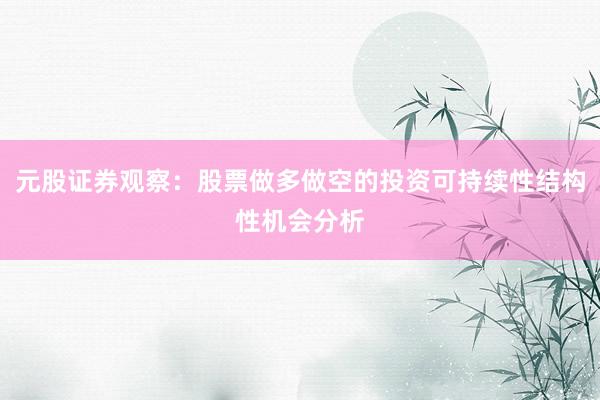 元股证券观察：股票做多做空的投资可持续性结构性机会分析