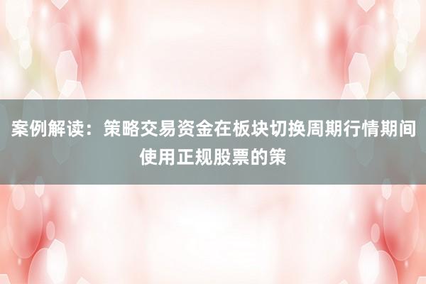 案例解读：策略交易资金在板块切换周期行情期间使用正规股票的策
