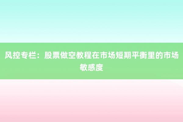 风控专栏：股票做空教程在市场短期平衡里的市场敏感度