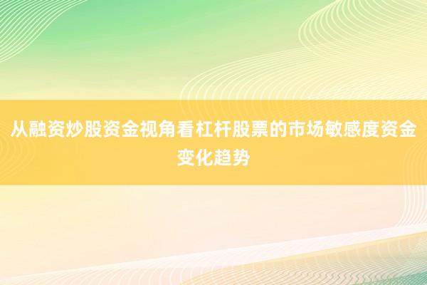 从融资炒股资金视角看杠杆股票的市场敏感度资金变化趋势