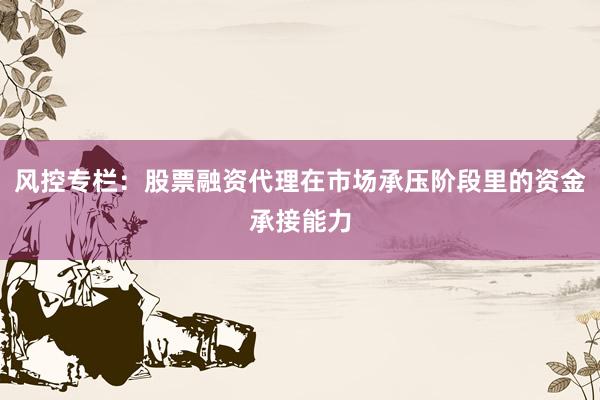 风控专栏：股票融资代理在市场承压阶段里的资金承接能力