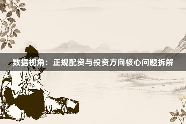 数据视角：正规配资与投资方向核心问题拆解
