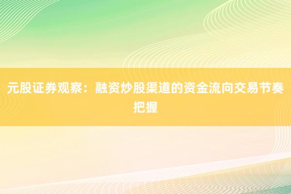 元股证券观察：融资炒股渠道的资金流向交易节奏把握