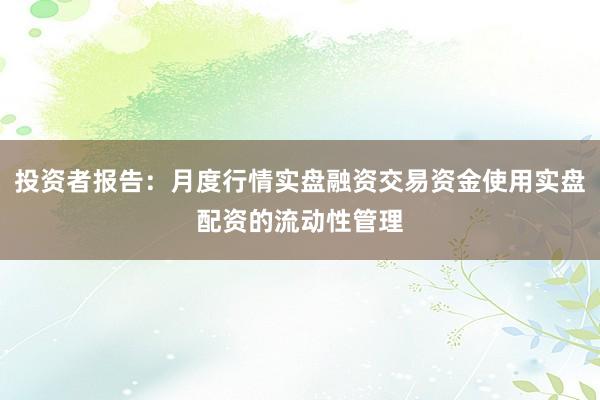 投资者报告：月度行情实盘融资交易资金使用实盘配资的流动性管理