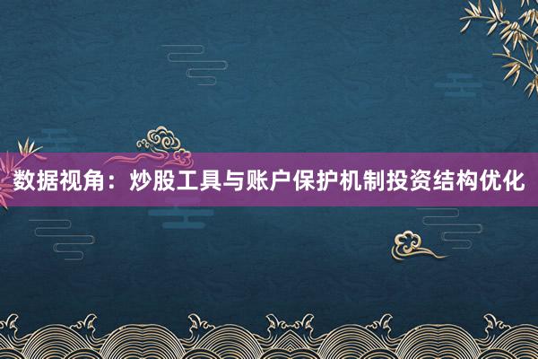 数据视角：炒股工具与账户保护机制投资结构优化