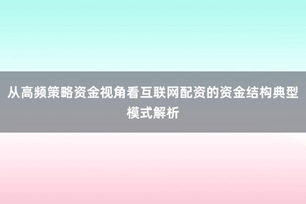 从高频策略资金视角看互联网配资的资金结构典型模式解析