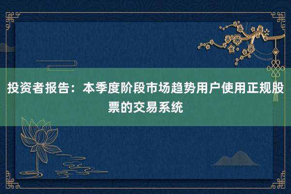 投资者报告：本季度阶段市场趋势用户使用正规股票的交易系统