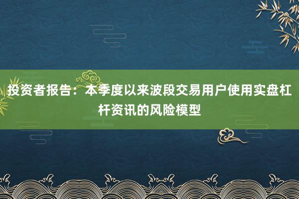 投资者报告：本季度以来波段交易用户使用实盘杠杆资讯的风险模型