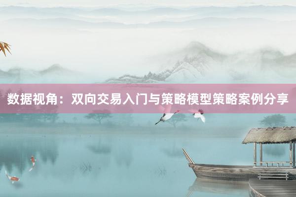 数据视角：双向交易入门与策略模型策略案例分享