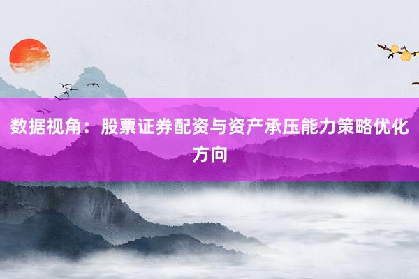 数据视角：股票证券配资与资产承压能力策略优化方向