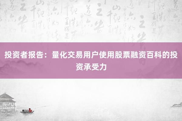投资者报告：量化交易用户使用股票融资百科的投资承受力