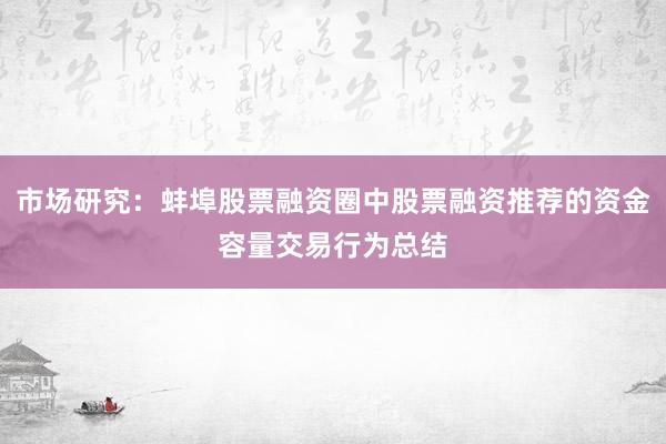 市场研究：蚌埠股票融资圈中股票融资推荐的资金容量交易行为总结