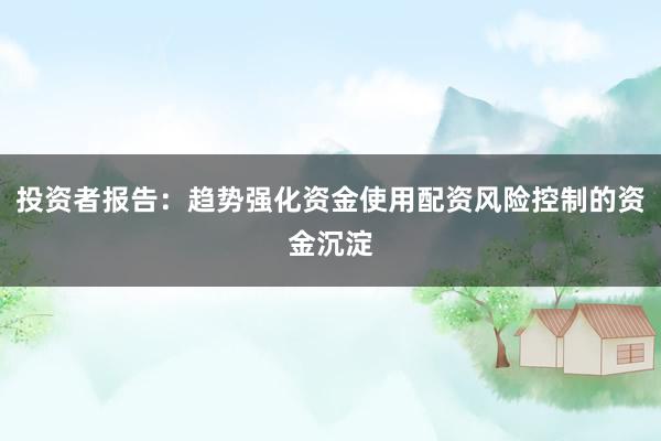 投资者报告：趋势强化资金使用配资风险控制的资金沉淀
