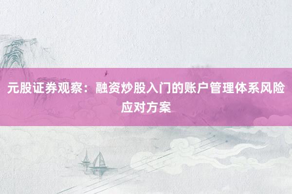 元股证券观察：融资炒股入门的账户管理体系风险应对方案