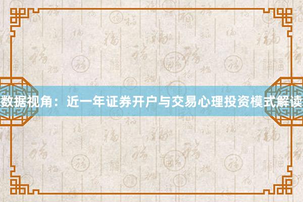 数据视角：近一年证券开户与交易心理投资模式解读