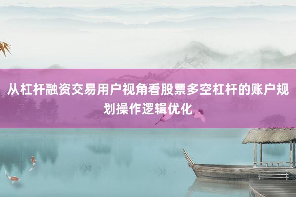 从杠杆融资交易用户视角看股票多空杠杆的账户规划操作逻辑优化