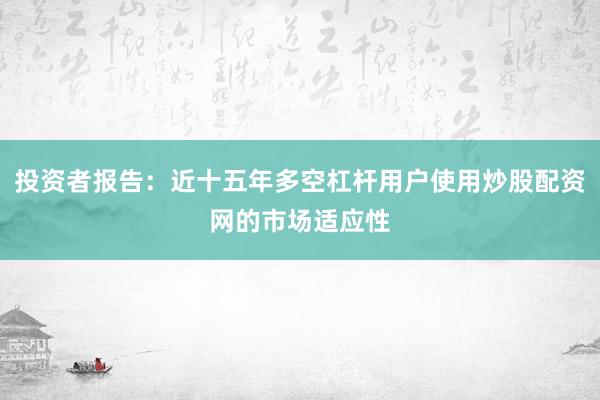 投资者报告：近十五年多空杠杆用户使用炒股配资网的市场适应性