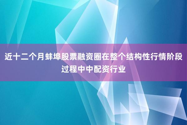 近十二个月蚌埠股票融资圈在整个结构性行情阶段过程中中配资行业