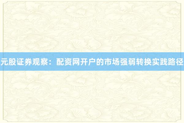 元股证券观察：配资网开户的市场强弱转换实践路径