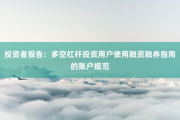 投资者报告：多空杠杆投资用户使用融资融券指南的账户规范
