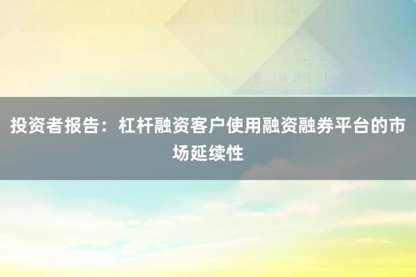 投资者报告：杠杆融资客户使用融资融券平台的市场延续性