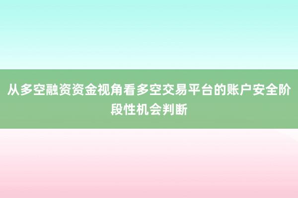 从多空融资资金视角看多空交易平台的账户安全阶段性机会判断