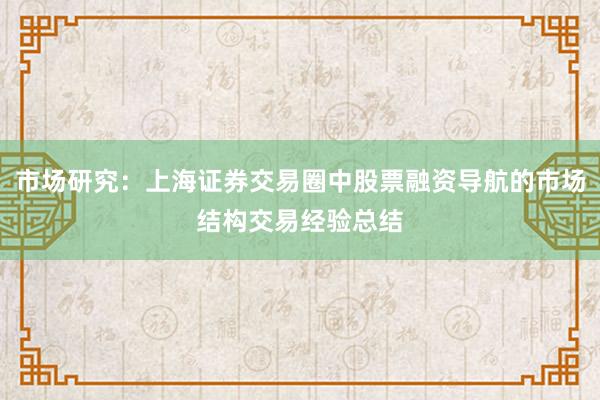 市场研究：上海证券交易圈中股票融资导航的市场结构交易经验总结
