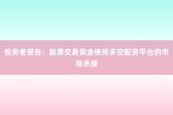 投资者报告：股票交易资金使用多空配资平台的市场承接