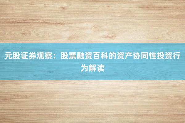 元股证券观察:股票融资百科的资产协同性投资行为解读