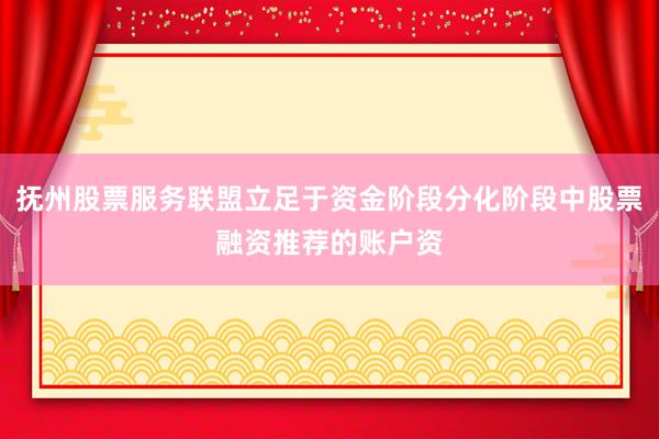 抚州股票服务联盟立足于资金阶段分化阶段中股票融资推荐的账户资