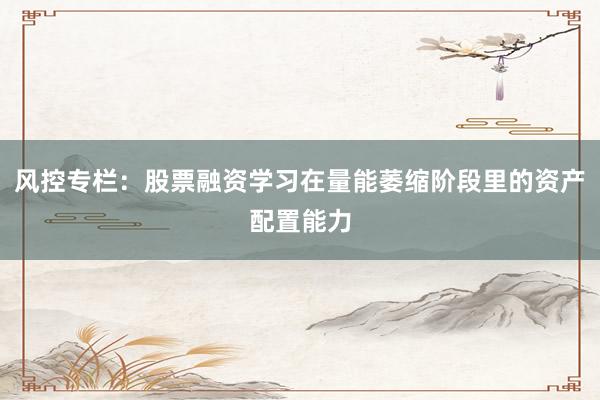 风控专栏：股票融资学习在量能萎缩阶段里的资产配置能力