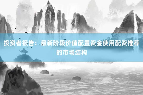 投资者报告:最新阶段价值配置资金使用配资推荐的市场结构