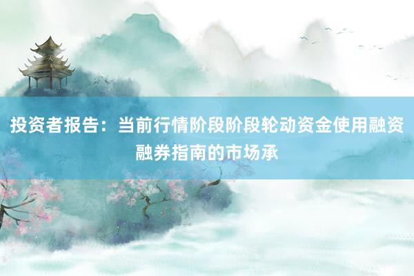 投资者报告：当前行情阶段阶段轮动资金使用融资融券指南的市场承