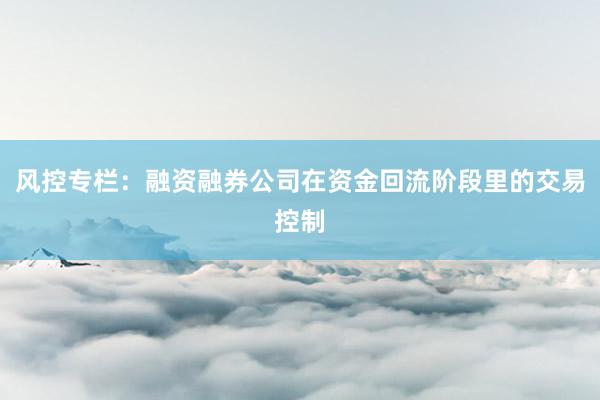 风控专栏：融资融券公司在资金回流阶段里的交易控制