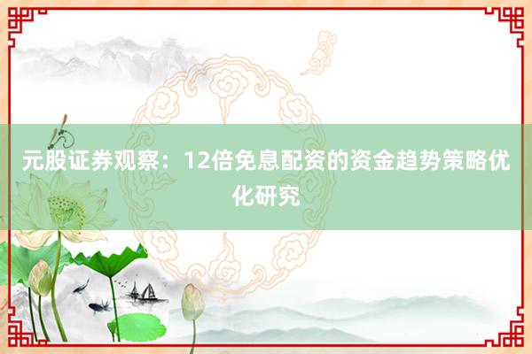 元股证券观察：12倍免息配资的资金趋势策略优化研究