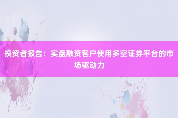 投资者报告：实盘融资客户使用多空证券平台的市场驱动力